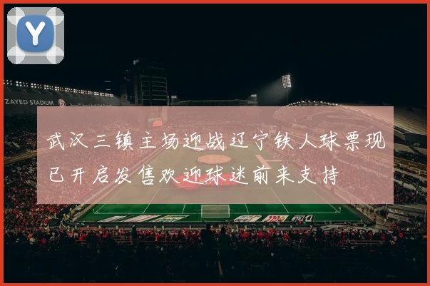 武汉三镇主场迎战辽宁铁人球票现已开启发售欢迎球迷前来支持