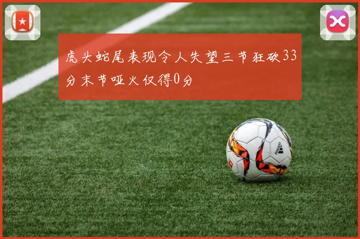 虎头蛇尾表现令人失望三节狂砍33分末节哑火仅得0分