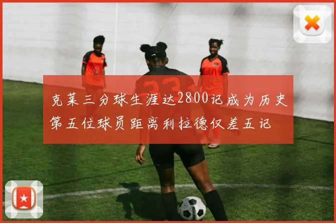 克莱三分球生涯达2800记成为历史第五位球员距离利拉德仅差五记