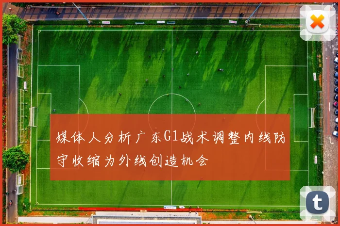 媒体人分析广东G1战术调整内线防守收缩为外线创造机会